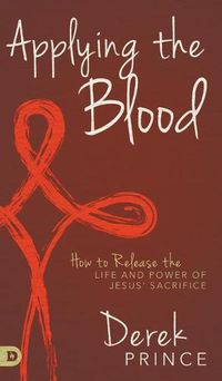 Cover image for Applying the Blood: How to Release the Life and Power of Jesus' Sacrifice
