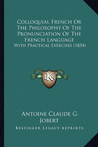 Cover image for Colloquial French or the Philosophy of the Pronunciation of the French Language: With Practical Exercises (1854)