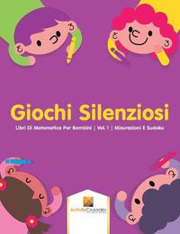 Cover image for Giochi Silenziosi: Libri Di Matematica Per Bambini Vol. 1 Misurazioni E Sudoku