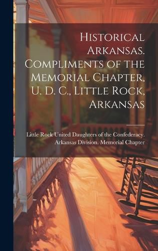 Cover image for Historical Arkansas. Compliments of the Memorial Chapter, U. D. C., Little Rock, Arkansas