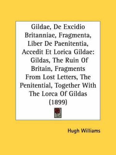 Cover image for Gildae, de Excidio Britanniae, Fragmenta, Liber de Paenitentia, Accedit Et Lorica Gildae: Gildas, the Ruin of Britain, Fragments from Lost Letters, the Penitential, Together with the Lorca of Gildas (1899)
