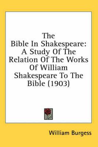 Cover image for The Bible in Shakespeare: A Study of the Relation of the Works of William Shakespeare to the Bible (1903)