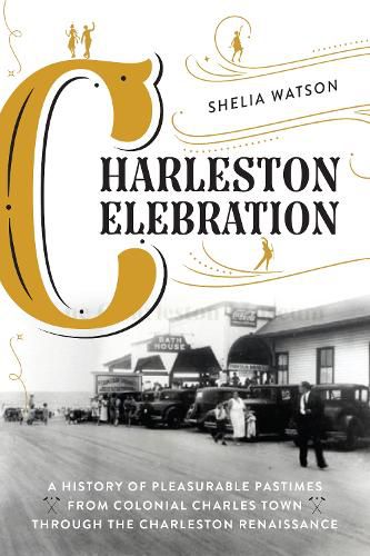 Charleston Celebration: A History of Pleasurable Pastimes from Colonial Charles Town through the Charleston Renaissance