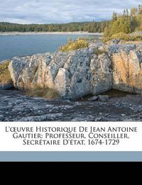 Cover image for L'Uvre Historique de Jean Antoine Gautier: Professeur, Conseiller, Secrtaire D'Tat, 1674-1729