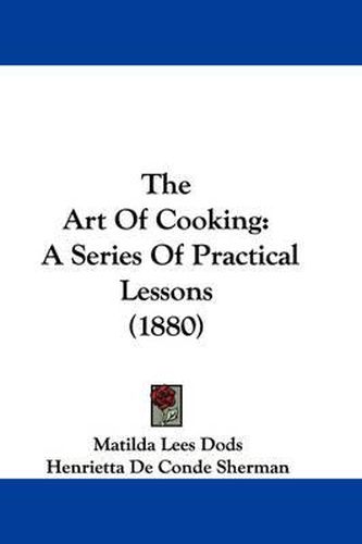 Cover image for The Art of Cooking: A Series of Practical Lessons (1880)