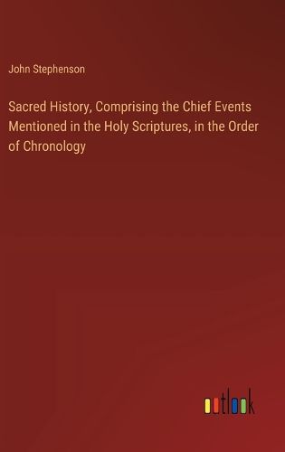 Cover image for Sacred History, Comprising the Chief Events Mentioned in the Holy Scriptures, in the Order of Chronology