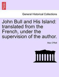 Cover image for John Bull and His Island: Translated from the French, Under the Supervision of the Author.