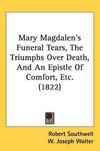 Cover image for Mary Magdalen's Funeral Tears, The Triumphs Over Death, And An Epistle Of Comfort, Etc. (1822)