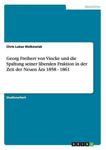 Cover image for Georg Freiherr von Vincke und die Spaltung seiner liberalen Fraktion in der Zeit der Neuen AEra 1858 - 1861