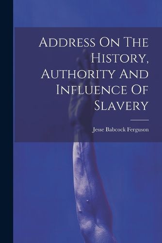 Cover image for Address On The History, Authority And Influence Of Slavery