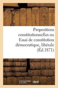 Cover image for Propositions Constitutionnelles Ou Essai de Constitution Democratique, Liberale Et Conservatrice