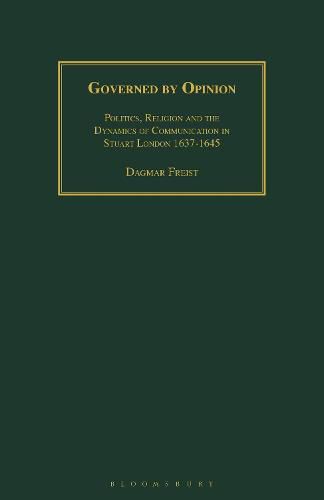 Governed by Opinion: Politics, Religion and the Dynamics of Communication in Stuart London 1637-1645