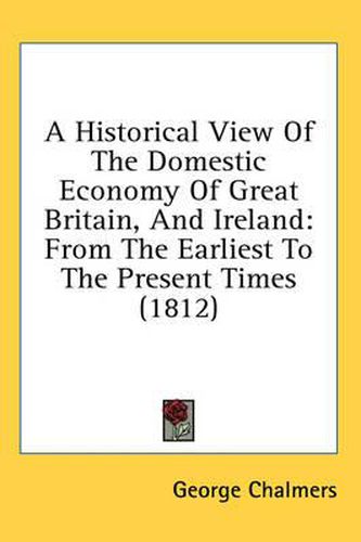 Cover image for A Historical View of the Domestic Economy of Great Britain, and Ireland: From the Earliest to the Present Times (1812)