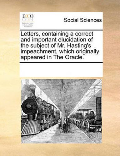 Cover image for Letters, Containing a Correct and Important Elucidation of the Subject of Mr. Hasting's Impeachment, Which Originally Appeared in the Oracle.