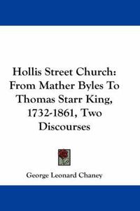 Cover image for Hollis Street Church: From Mather Byles to Thomas Starr King, 1732-1861, Two Discourses