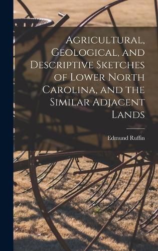 Cover image for Agricultural, Geological, and Descriptive Sketches of Lower North Carolina, and the Similar Adjacent Lands