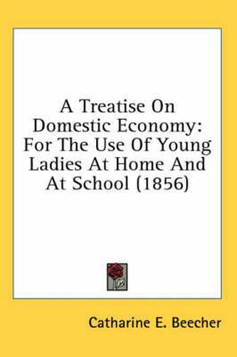 Cover image for A Treatise on Domestic Economy: For the Use of Young Ladies at Home and at School (1856)