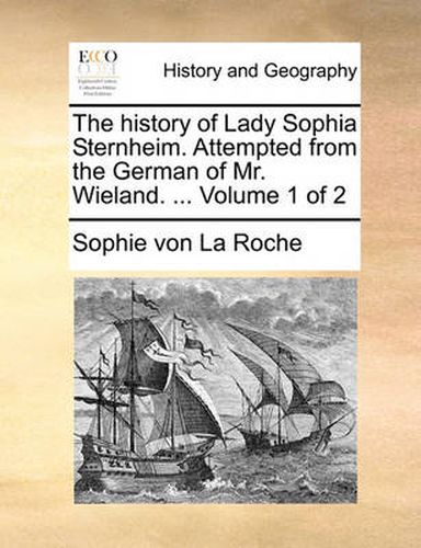 Cover image for The History of Lady Sophia Sternheim. Attempted from the German of Mr. Wieland. ... Volume 1 of 2