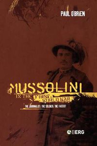Cover image for Mussolini in the First World War: The Journalist, the Soldier, the Fascist