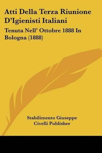 Cover image for Atti Della Terza Riunione D'Igienisti Italiani: Tenuta Nell' Ottobre 1888 in Bologna (1888)