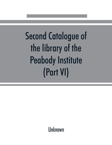 Cover image for Second catalogue of the library of the Peabody Institute of the city of Baltimore, including the additions made since 1882 (Part VI) N-R