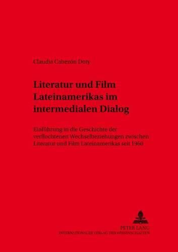 Literatur Und Film Lateinamerikas Im Intermedialen Dialog: Einfuehrung in Die Geschichte Der Verflochtenen Wechselbeziehungen Zwischen Literatur Und Film Lateinamerikas Seit 1960