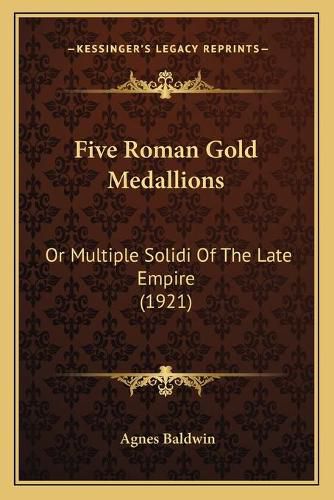 Cover image for Five Roman Gold Medallions: Or Multiple Solidi of the Late Empire (1921)