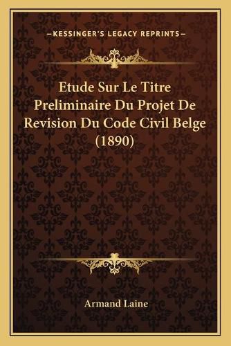 Cover image for Etude Sur Le Titre Preliminaire Du Projet de Revision Du Code Civil Belge (1890)