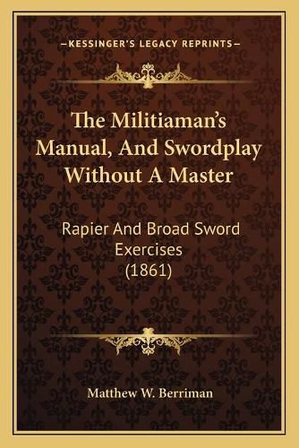 Cover image for The Militiamanacentsa -A Centss Manual, and Swordplay Without a Master: Rapier and Broad Sword Exercises (1861)