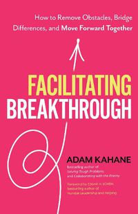 Cover image for Facilitating Breakthrough: How to Remove Obstacles, Bridge Differences, and Move Forward Together