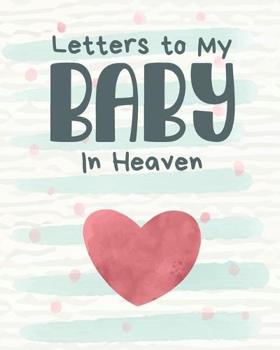 Cover image for Letters To My Baby In Heaven: A Diary Of All The Things I Wish I Could Say - Newborn Memories - Grief Journal - Loss of a Baby - Sorrowful Season - Forever In Your Heart - Remember and Reflect