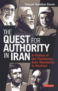 Cover image for The Quest for Authority in Iran: A History of The Presidency from Revolution to Rouhani