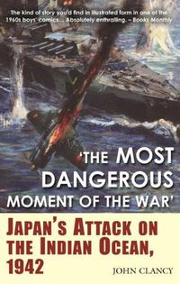 Cover image for The Most Dangerous Moment of the War: Japan'S Attack on the Indian Ocean, 1942