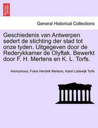 Cover image for Geschiedenis van Antwerpen sedert de stichting der stad tot onze tyden. Uitgegeven door de Rederykkamer de Olyftak. Bewerkt door F. H. Mertens en K. L. Torfs.