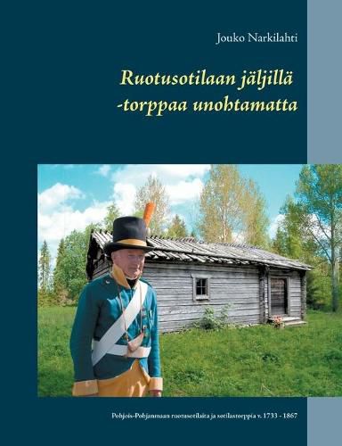 Cover image for Ruotusotilaan jaljilla -torppaa unohtamatta: Pohjois-Pohjanmaan ruotusotilaita ja sotilastorppia v. 1733 - 1867