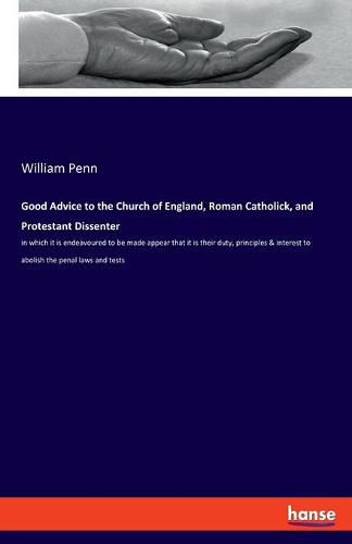 Cover image for Good Advice to the Church of England, Roman Catholick, and Protestant Dissenter: in which it is endeavoured to be made appear that it is their duty, principles & interest to abolish the penal laws and tests