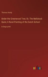 Cover image for Under the Greenwood Tree; Or, The Mellstock Quire; A Rural Painting of the Dutch School