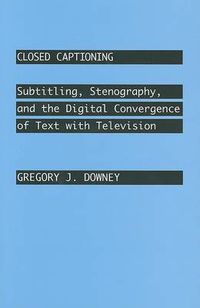 Cover image for Closed Captioning: Subtitling, Stenography, and the Digital Convergence of Text with Television