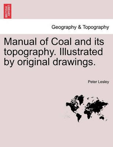 Cover image for Manual of Coal and Its Topography. Illustrated by Original Drawings.