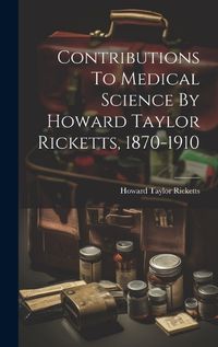 Cover image for Contributions To Medical Science By Howard Taylor Ricketts, 1870-1910