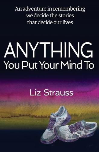 Cover image for Anything You Put Your Mind To: An adventure in remembering we decide the stories that decide our lives