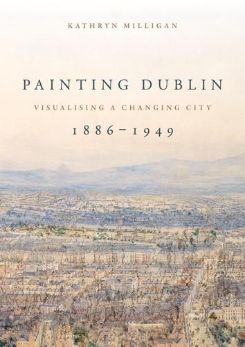 Cover image for Painting Dublin, 1886-1949: Visualising a Changing City