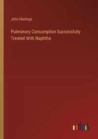 Cover image for Pulmonary Consumption Successfully Treated With Naphtha