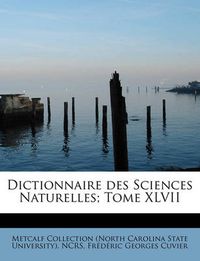 Cover image for Dictionnaire Des Sciences Naturelles; Tome XLVII