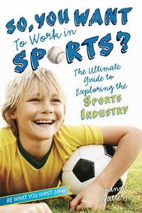 Cover image for So, You Want to Work in Sports?: The Ultimate Guide to Exploring the Sports Industry