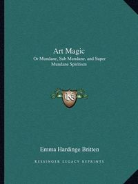 Cover image for Art Magic: Or Mundane, Sub Mundane, and Super Mundane Spiritism