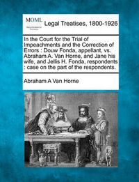 Cover image for In the Court for the Trial of Impeachments and the Correction of Errors: Douw Fonda, Appellant, vs. Abraham A. Van Horne, and Jane His Wife, and Jellis H. Fonda, Respondents: Case on the Part of the Respondents.