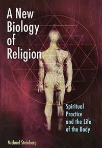 Cover image for A New Biology of Religion: Spiritual Practice and the Life of the Body