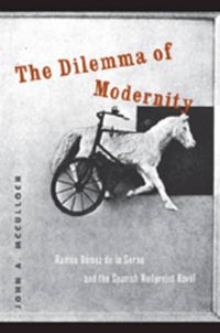 Cover image for The Dilemma of Modernity: Ramon Gomez de la Serna and the Spanish Modernist Novel