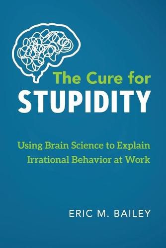 Cover image for The Cure for Stupidity: Using Brain Science to Explain Irrational Behavior at Work